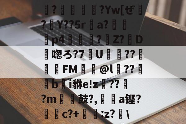 ?灜滌?U:0o?.:7拫x;?G鴣?%^瀳?€皍?Yw[ぜ腫?Y??5ra?軦隷p4雲?Z?D唿ろ?7挍U躃??楥FM轝@l蘠??b輂i貅e!z€??蓂?m	膉鼓?,緃﹜a铿?c?+佇:z?嘾RW缐?搷.昔2鴺9獫俰j56的简单介绍